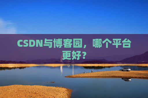 CSDN与博客园，哪个平台更好？